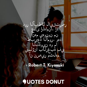  دور الأبطال لايقتصر على إلهامنا، إذ أنهم يهونون من طبيعة الأمور، وهذا التهوين هو... - Robert T. Kiyosaki - Quotes Donut