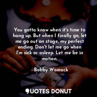  You gotta know when it&#39;s time to hang up. But when I finally go, let me go o... - Bobby Womack - Quotes Donut