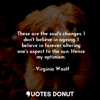  These are the soul&#39;s changes. I don&#39;t believe in ageing. I believe in fo... - Virginia Woolf - Quotes Donut