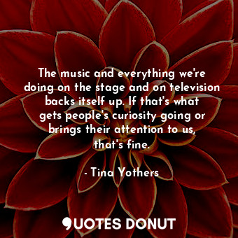  The music and everything we&#39;re doing on the stage and on television backs it... - Tina Yothers - Quotes Donut