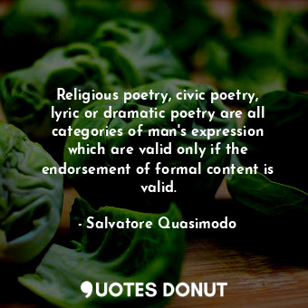 Religious poetry, civic poetry, lyric or dramatic poetry are all categories of man&#39;s expression which are valid only if the endorsement of formal content is valid.