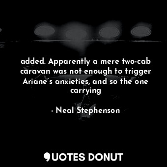  added. Apparently a mere two-cab caravan was not enough to trigger Ariane’s anxi... - Neal Stephenson - Quotes Donut