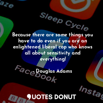  Because there are some things you have to do even if you are an enlightened libe... - Douglas Adams - Quotes Donut