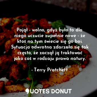  Pojął - wolno, gdyż było to dla niego uczucie zupełnie nowe - że ktoś na tym świ... - Terry Pratchett - Quotes Donut