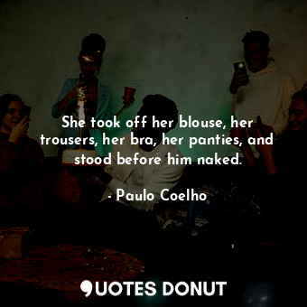  She took off her blouse, her trousers, her bra, her panties, and stood before hi... - Paulo Coelho - Quotes Donut