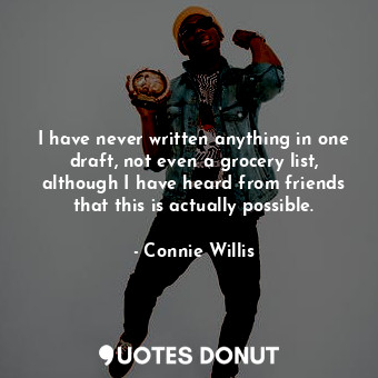  I have never written anything in one draft, not even a grocery list, although I ... - Connie Willis - Quotes Donut