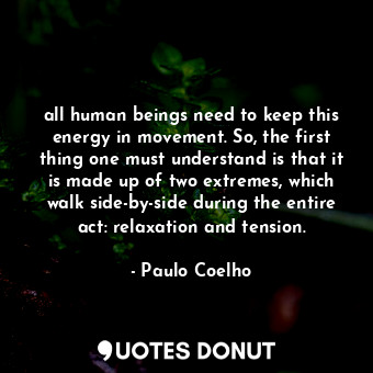  all human beings need to keep this energy in movement. So, the first thing one m... - Paulo Coelho - Quotes Donut
