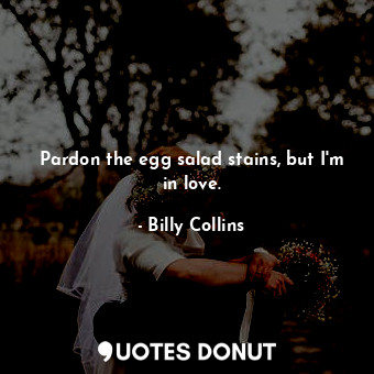  Pardon the egg salad stains, but I'm in love.... - Billy Collins - Quotes Donut