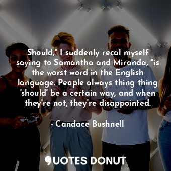  Should," I suddenly recal myself saying to Samantha and Miranda, "is the worst w... - Candace Bushnell - Quotes Donut