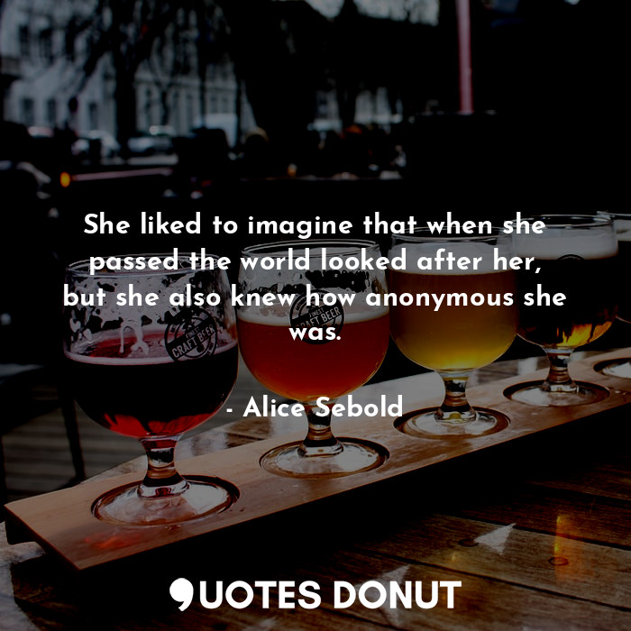  She liked to imagine that when she passed the world looked after her, but she al... - Alice Sebold - Quotes Donut