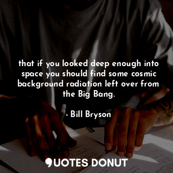  that if you looked deep enough into space you should find some cosmic background... - Bill Bryson - Quotes Donut