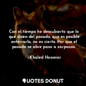  Con el tiempo he descubierto que lo que dicen del pasado, que es posible enterra... - Khaled Hosseini - Quotes Donut