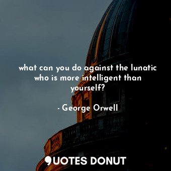 what can you do against the lunatic who is more intelligent than yourself?