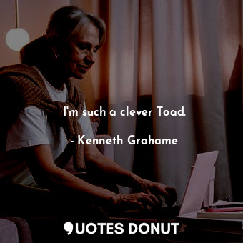  I'm such a clever Toad.... - Kenneth Grahame - Quotes Donut