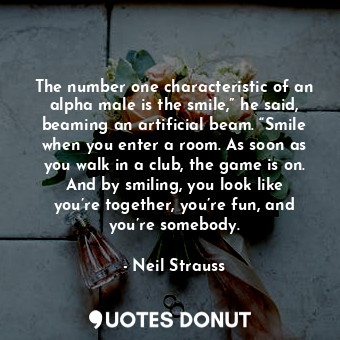  The number one characteristic of an alpha male is the smile,” he said, beaming a... - Neil Strauss - Quotes Donut