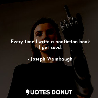  Every time I write a nonfiction book I get sued.... - Joseph Wambaugh - Quotes Donut