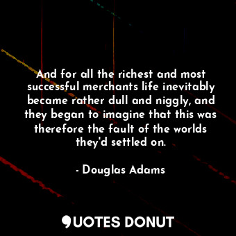  And for all the richest and most successful merchants life inevitably became rat... - Douglas Adams - Quotes Donut