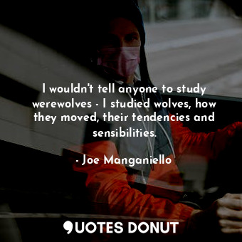  I wouldn&#39;t tell anyone to study werewolves - I studied wolves, how they move... - Joe Manganiello - Quotes Donut