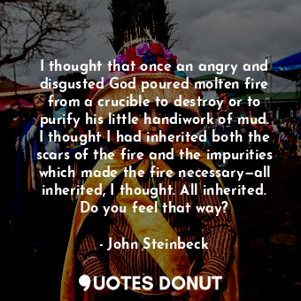  I thought that once an angry and disgusted God poured molten fire from a crucibl... - John Steinbeck - Quotes Donut