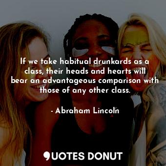 If we take habitual drunkards as a class, their heads and hearts will bear an advantageous comparison with those of any other class.