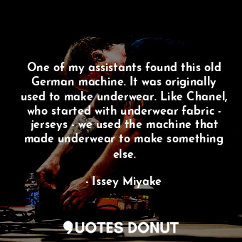  One of my assistants found this old German machine. It was originally used to ma... - Issey Miyake - Quotes Donut