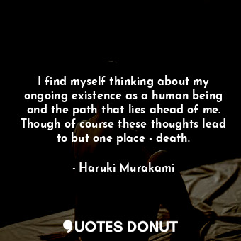  I find myself thinking about my ongoing existence as a human being and the path ... - Haruki Murakami - Quotes Donut