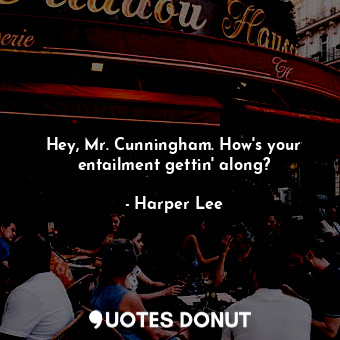  Hey, Mr. Cunningham. How's your entailment gettin' along?... - Harper Lee - Quotes Donut