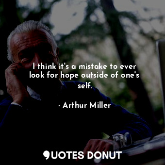  I think it&#39;s a mistake to ever look for hope outside of one&#39;s self.... - Arthur Miller - Quotes Donut