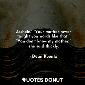  Asshole.” “Your mother never taught you words like that.” “You don’t know my mot... - Dean Koontz - Quotes Donut