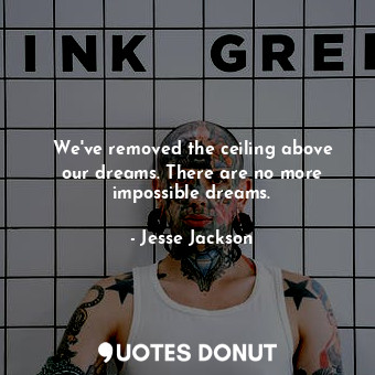  We&#39;ve removed the ceiling above our dreams. There are no more impossible dre... - Jesse Jackson - Quotes Donut