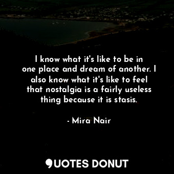  I know what it&#39;s like to be in one place and dream of another. I also know w... - Mira Nair - Quotes Donut