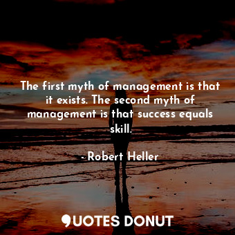 The first myth of management is that it exists. The second myth of management is that success equals skill.