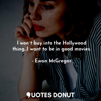  I won`t buy into the Hollywood thing...I want to be in good movies.... - Ewan McGregor - Quotes Donut