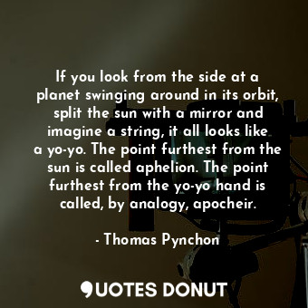  If you look from the side at a planet swinging around in its orbit, split the su... - Thomas Pynchon - Quotes Donut
