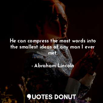 He can compress the most words into the smallest ideas of any man I ever met.