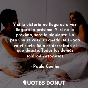  Y si la victoria no llega esta vez, llegará la próxima. Y, si no la próxima, ser... - Paulo Coelho - Quotes Donut