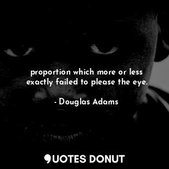  proportion which more or less exactly failed to please the eye.... - Douglas Adams - Quotes Donut