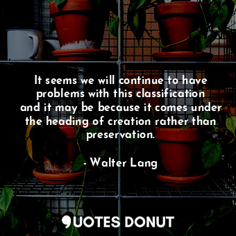  It seems we will continue to have problems with this classification and it may b... - Walter Lang - Quotes Donut