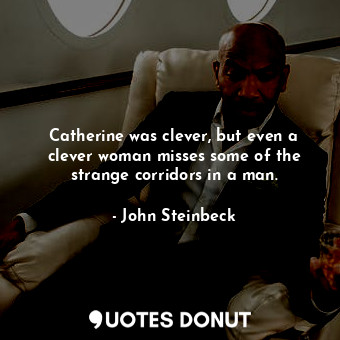  Catherine was clever, but even a clever woman misses some of the strange corrido... - John Steinbeck - Quotes Donut
