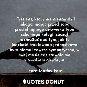  I Tietjens, który nie nienawidził nikogo, mając przed sobą prostolinijnego człow... - Ford Madox Ford - Quotes Donut