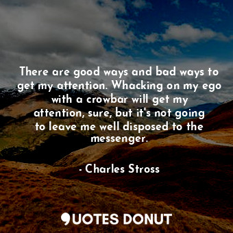  There are good ways and bad ways to get my attention. Whacking on my ego with a ... - Charles Stross - Quotes Donut