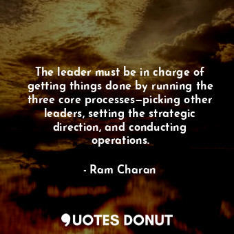  The leader must be in charge of getting things done by running the three core pr... - Ram Charan - Quotes Donut