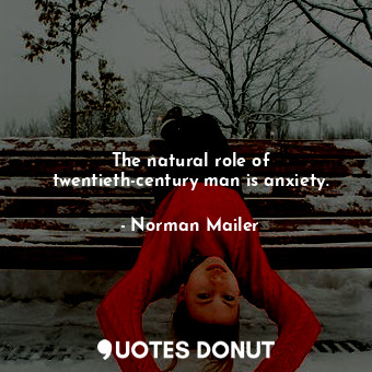 The natural role of twentieth-century man is anxiety.