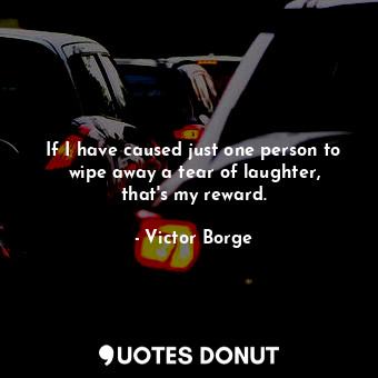  If I have caused just one person to wipe away a tear of laughter, that&#39;s my ... - Victor Borge - Quotes Donut