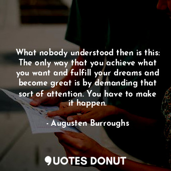 What nobody understood then is this: The only way that you achieve what you want... - Augusten Burroughs - Quotes Donut