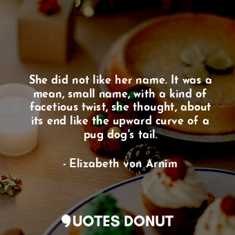  She did not like her name. It was a mean, small name, with a kind of facetious t... - Elizabeth von Arnim - Quotes Donut