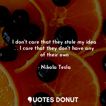  I don't care that they stole my idea . . I care that they don't have any of thei... - Nikola Tesla - Quotes Donut