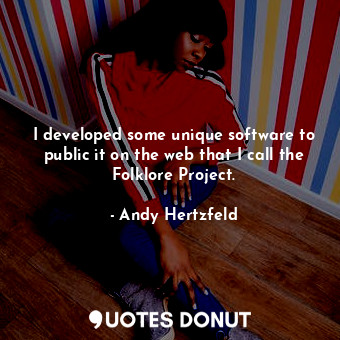  I developed some unique software to public it on the web that I call the Folklor... - Andy Hertzfeld - Quotes Donut