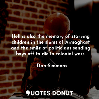 Hell is also the memory of starving children in the slums of Armaghast and the smile of politicians sending boys off to die in colonial wars.