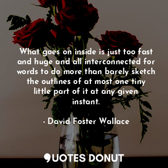  What goes on inside is just too fast and huge and all interconnected for words t... - David Foster Wallace - Quotes Donut